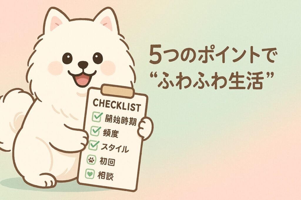 チェックリストを持つ白ポメのイラストと、開始時期・頻度・スタイルなどのアイコン。